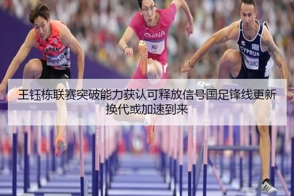 王钰栋联赛突破能力获认可释放信号国足锋线更新换代或加速到来